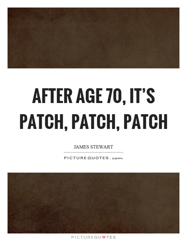 After age 70, it's patch, patch, patch Picture Quote #1