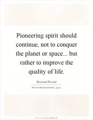 Pioneering spirit should continue, not to conquer the planet or space... but rather to improve the quality of life Picture Quote #1