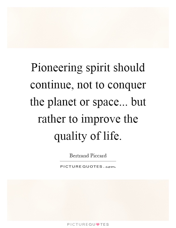 Pioneering spirit should continue, not to conquer the planet or space... but rather to improve the quality of life Picture Quote #1