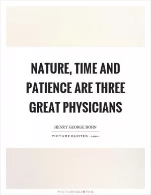 Nature, time and patience are three great physicians Picture Quote #1