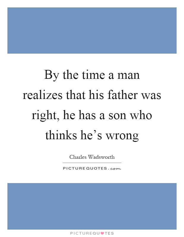 By the time a man realizes that his father was right, he has a son who thinks he's wrong Picture Quote #1