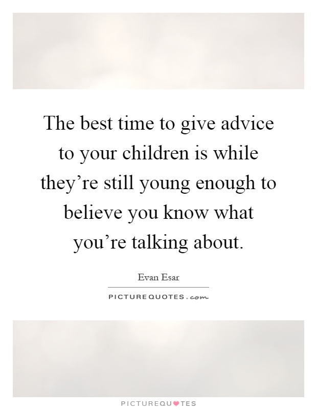 The best time to give advice to your children is while they're still young enough to believe you know what you're talking about Picture Quote #1