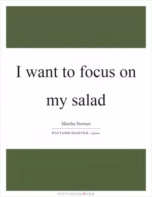 I want to focus on my salad Picture Quote #1