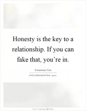 Honesty is the key to a relationship. If you can fake that, you’re in Picture Quote #1