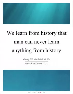 We learn from history that man can never learn anything from history Picture Quote #1