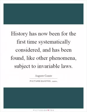 History has now been for the first time systematically considered, and has been found, like other phenomena, subject to invariable laws Picture Quote #1