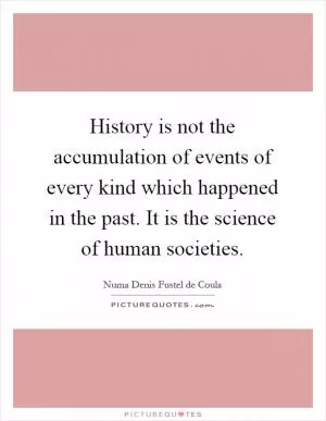History is not the accumulation of events of every kind which happened in the past. It is the science of human societies Picture Quote #1