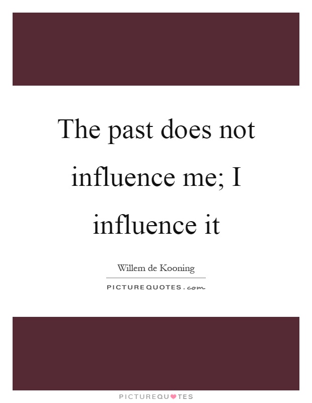 The past does not influence me; I influence it Picture Quote #1