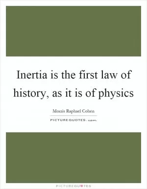 Inertia is the first law of history, as it is of physics Picture Quote #1