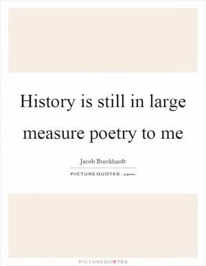 History is still in large measure poetry to me Picture Quote #1