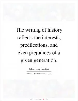 The writing of history reflects the interests, predilections, and even prejudices of a given generation Picture Quote #1