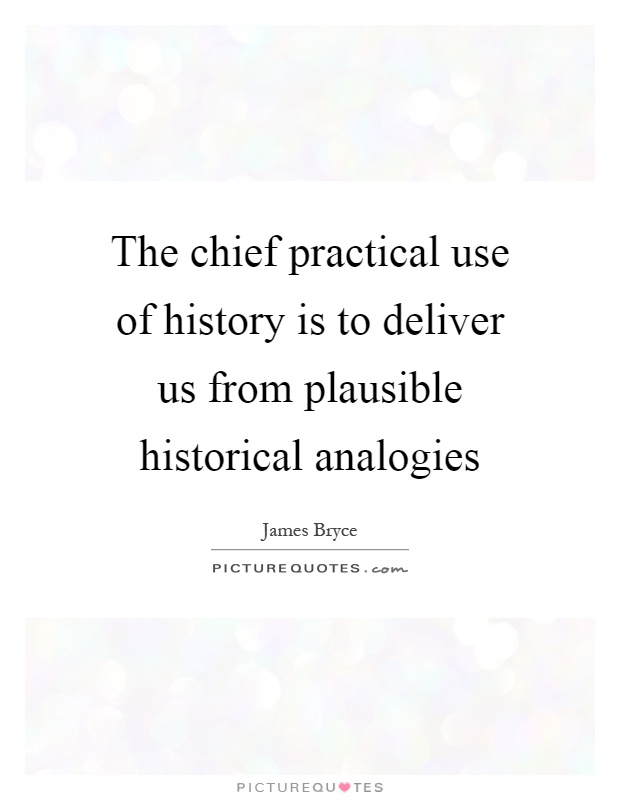 The chief practical use of history is to deliver us from plausible historical analogies Picture Quote #1