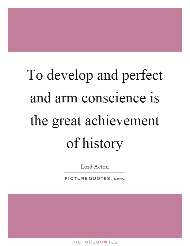 To develop and perfect and arm conscience is the great achievement of history Picture Quote #1
