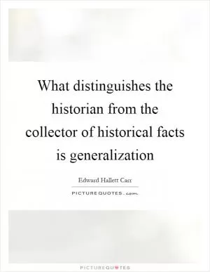 What distinguishes the historian from the collector of historical facts is generalization Picture Quote #1