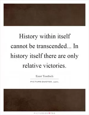 History within itself cannot be transcended... In history itself there are only relative victories Picture Quote #1