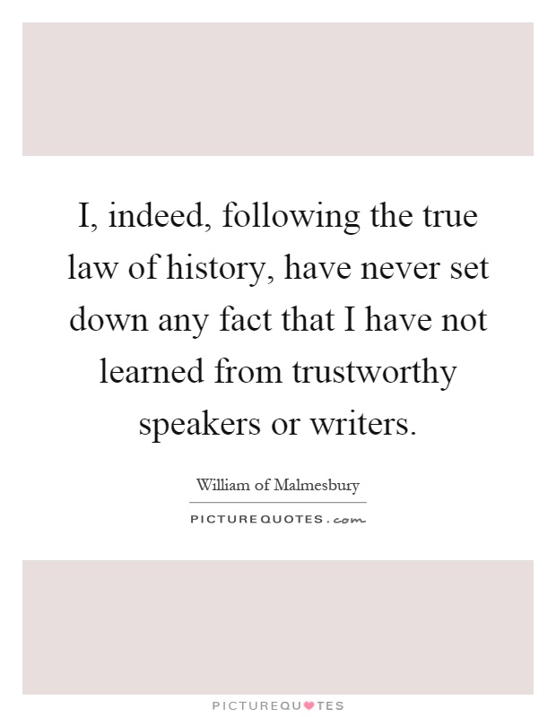 I, indeed, following the true law of history, have never set down any fact that I have not learned from trustworthy speakers or writers Picture Quote #1