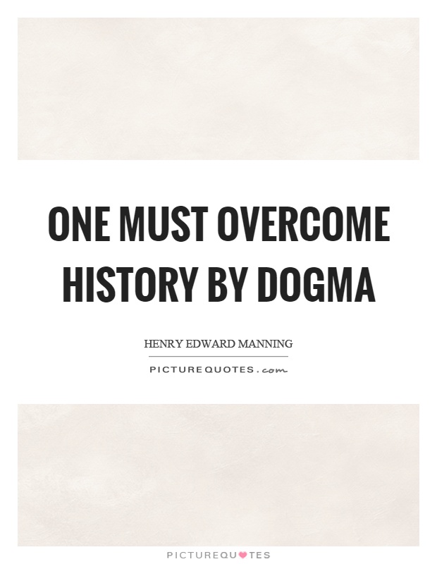 One must overcome history by dogma Picture Quote #1