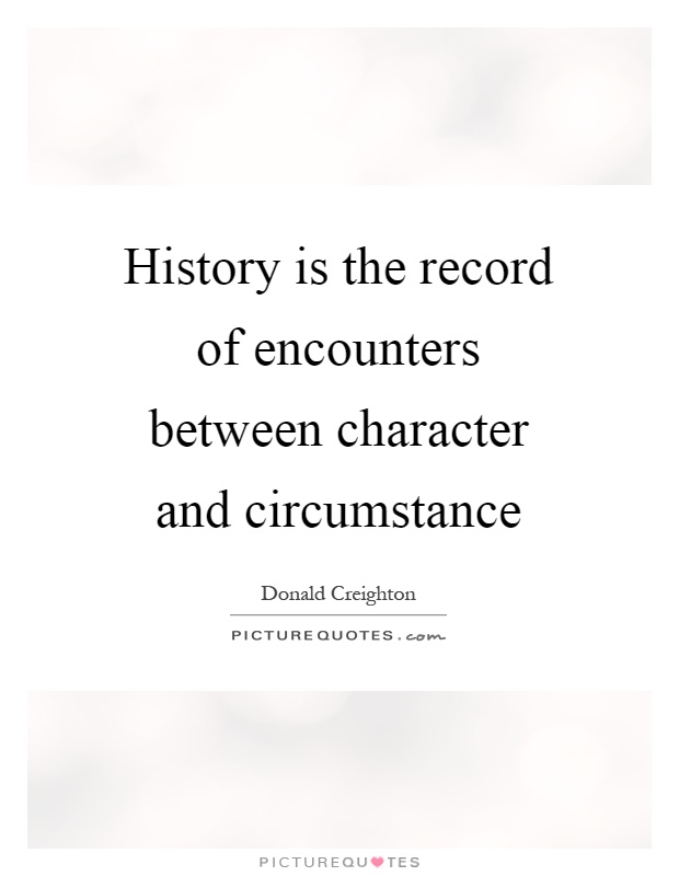 History is the record of encounters between character and circumstance Picture Quote #1