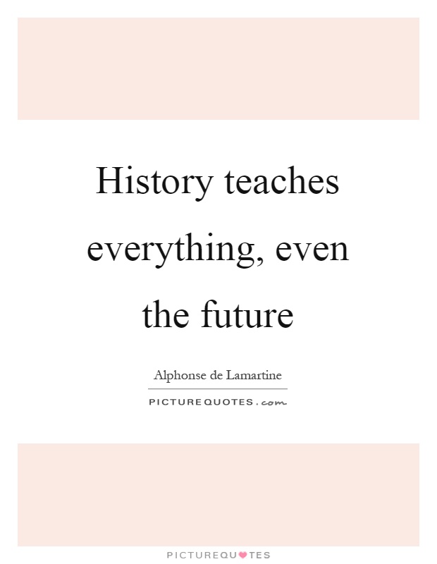 History teaches everything, even the future Picture Quote #1