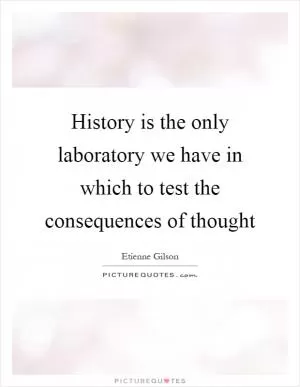 History is the only laboratory we have in which to test the consequences of thought Picture Quote #1