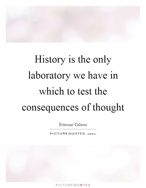 History is the only laboratory we have in which to test the consequences of thought Picture Quote #1