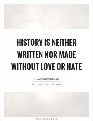 History is neither written nor made without love or hate Picture Quote #1
