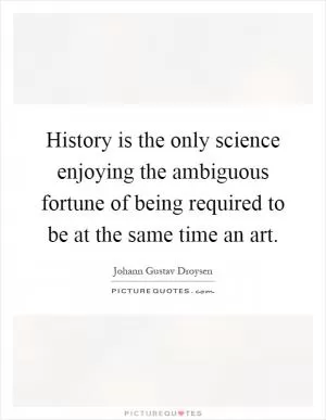 History is the only science enjoying the ambiguous fortune of being required to be at the same time an art Picture Quote #1