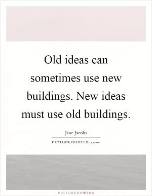Old ideas can sometimes use new buildings. New ideas must use old buildings Picture Quote #1