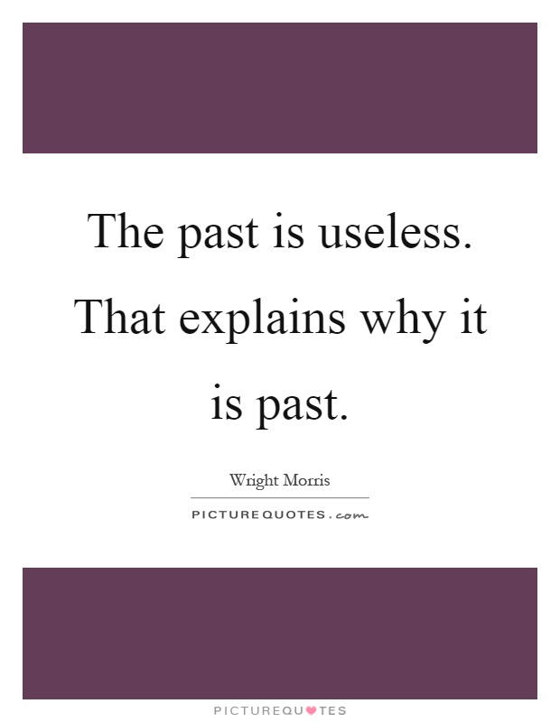 The past is useless. That explains why it is past Picture Quote #1