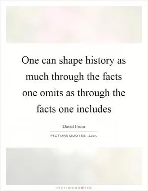 One can shape history as much through the facts one omits as through the facts one includes Picture Quote #1