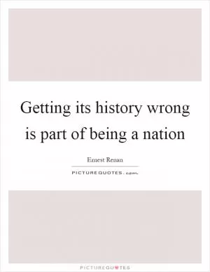 Getting its history wrong is part of being a nation Picture Quote #1