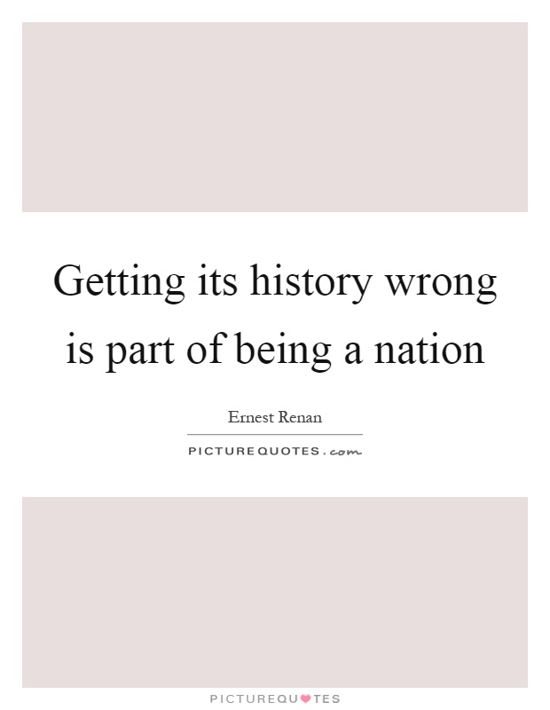 Getting its history wrong is part of being a nation Picture Quote #1