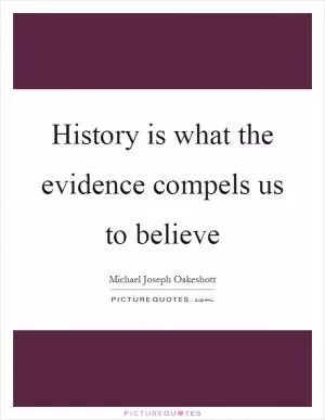 History is what the evidence compels us to believe Picture Quote #1