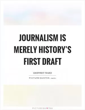 Journalism is merely history’s first draft Picture Quote #1