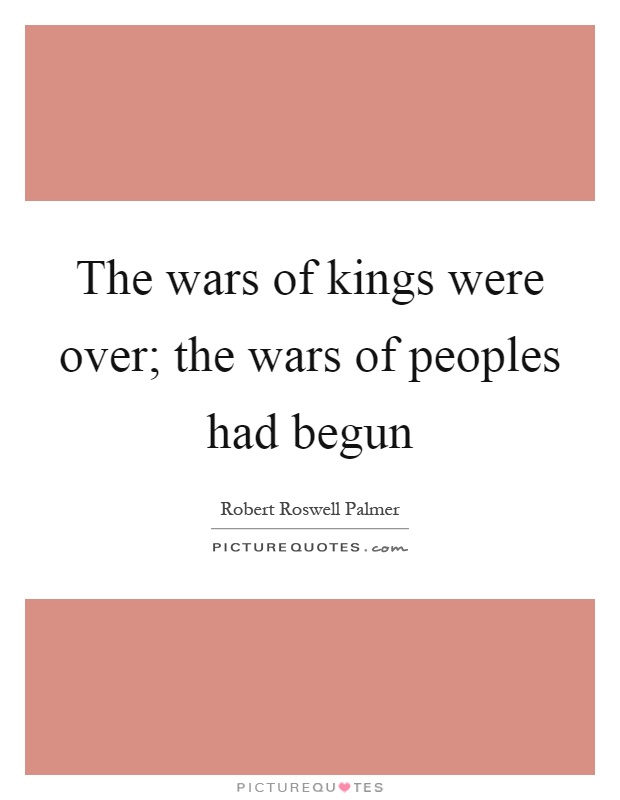 The wars of kings were over; the wars of peoples had begun Picture Quote #1