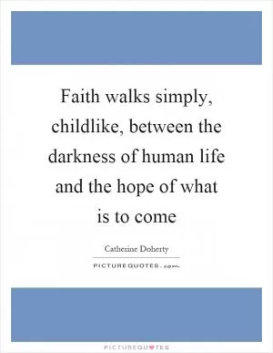 Faith walks simply, childlike, between the darkness of human life and the hope of what is to come Picture Quote #1