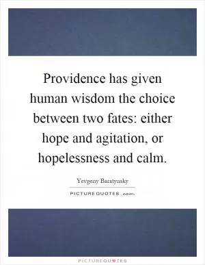 Providence has given human wisdom the choice between two fates: either hope and agitation, or hopelessness and calm Picture Quote #1
