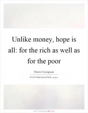 Unlike money, hope is all: for the rich as well as for the poor Picture Quote #1