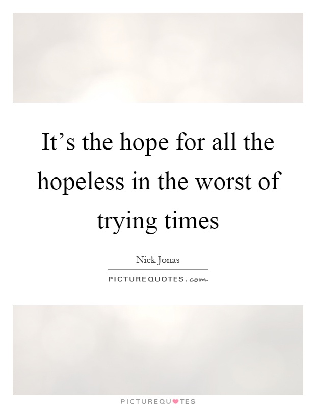It's the hope for all the hopeless in the worst of trying times Picture Quote #1