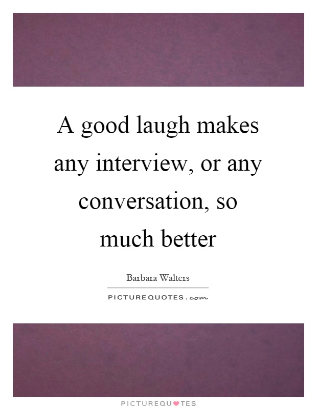 A good laugh makes any interview, or any conversation, so much better Picture Quote #1
