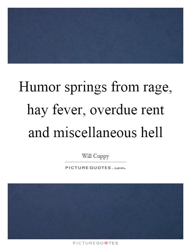 Humor springs from rage, hay fever, overdue rent and miscellaneous hell Picture Quote #1