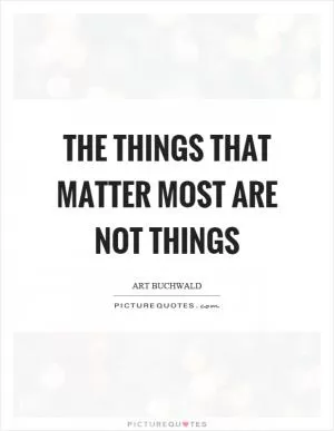 The things that matter most are not things Picture Quote #1