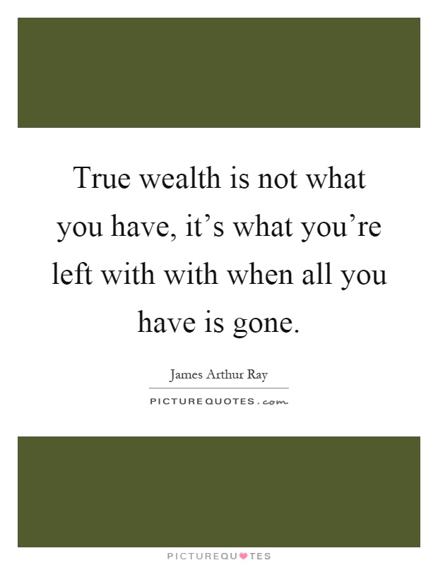 True wealth is not what you have, it's what you're left with with when all you have is gone Picture Quote #1
