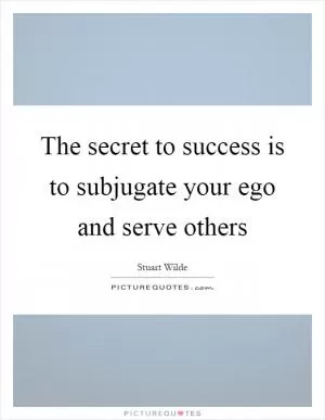 The secret to success is to subjugate your ego and serve others Picture Quote #1