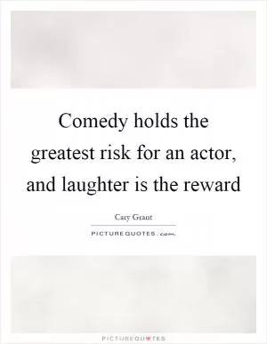 Comedy holds the greatest risk for an actor, and laughter is the reward Picture Quote #1