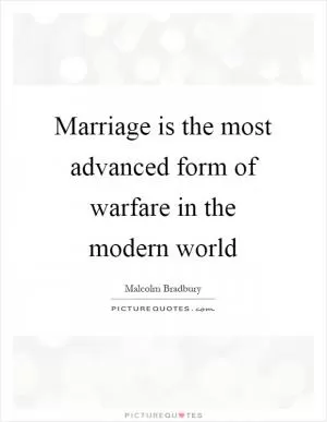 Marriage is the most advanced form of warfare in the modern world Picture Quote #1