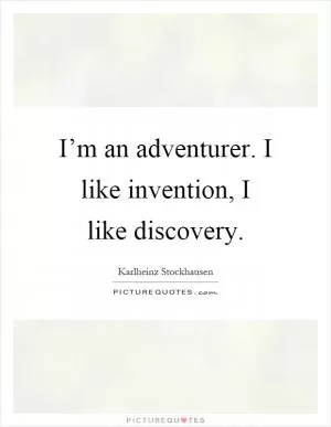 I’m an adventurer. I like invention, I like discovery Picture Quote #1