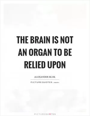 The brain is not an organ to be relied upon Picture Quote #1