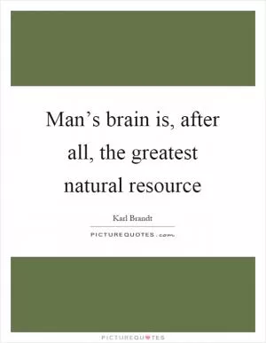 Man’s brain is, after all, the greatest natural resource Picture Quote #1