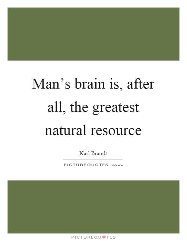 Man's brain is, after all, the greatest natural resource Picture Quote #1
